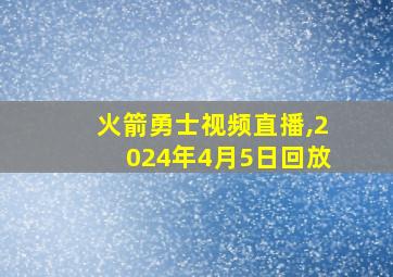 火箭勇士视频直播,2024年4月5日回放