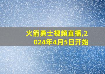 火箭勇士视频直播,2024年4月5日开始