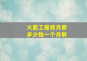 火箭工程师月薪多少钱一个月啊