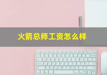 火箭总师工资怎么样