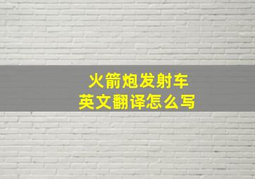 火箭炮发射车英文翻译怎么写