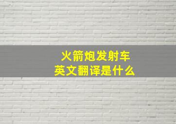 火箭炮发射车英文翻译是什么