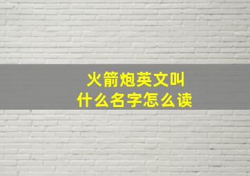 火箭炮英文叫什么名字怎么读