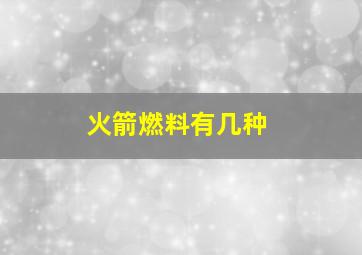 火箭燃料有几种