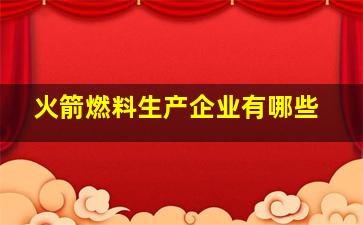 火箭燃料生产企业有哪些