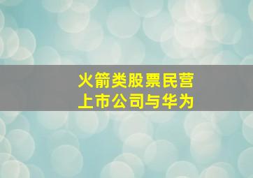 火箭类股票民营上市公司与华为