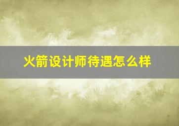 火箭设计师待遇怎么样