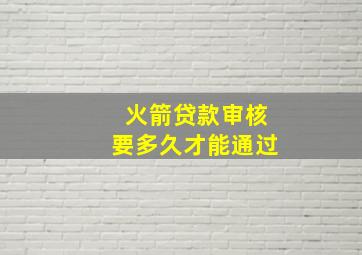 火箭贷款审核要多久才能通过