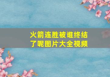 火箭连胜被谁终结了呢图片大全视频