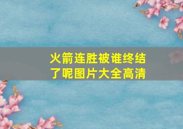 火箭连胜被谁终结了呢图片大全高清