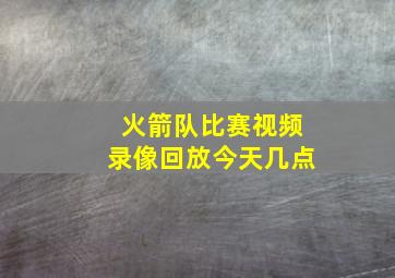 火箭队比赛视频录像回放今天几点