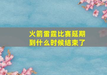 火箭雷霆比赛延期到什么时候结束了