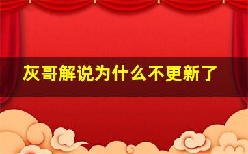 灰哥解说为什么不更新了