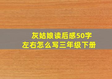 灰姑娘读后感50字左右怎么写三年级下册