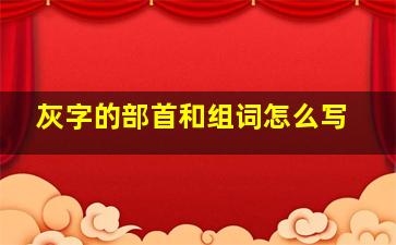 灰字的部首和组词怎么写