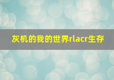 灰机的我的世界rlacr生存