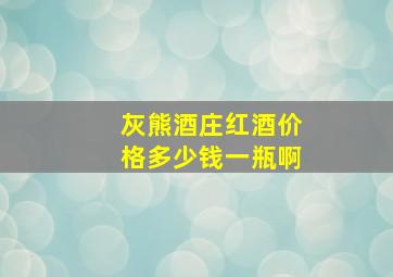 灰熊酒庄红酒价格多少钱一瓶啊