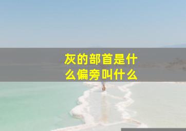 灰的部首是什么偏旁叫什么