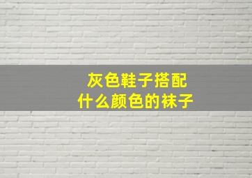 灰色鞋子搭配什么颜色的袜子