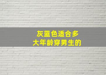 灰蓝色适合多大年龄穿男生的