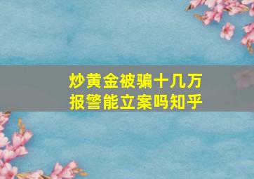 炒黄金被骗十几万报警能立案吗知乎