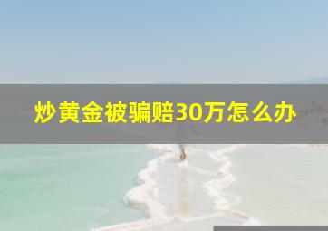 炒黄金被骗赔30万怎么办