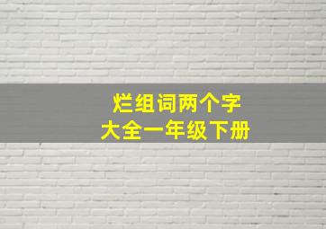 烂组词两个字大全一年级下册