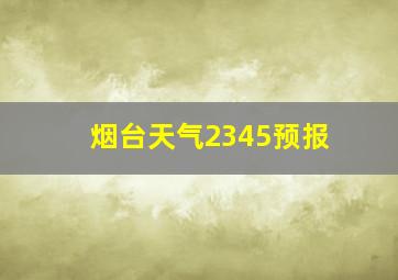 烟台天气2345预报