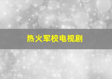 热火军校电视剧