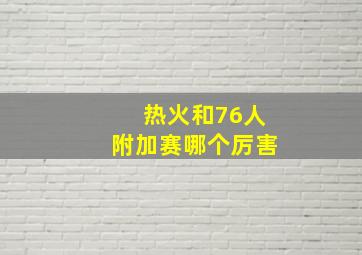 热火和76人附加赛哪个厉害