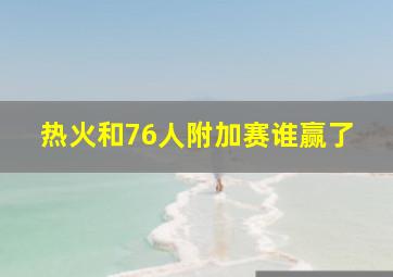 热火和76人附加赛谁赢了