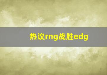 热议rng战胜edg