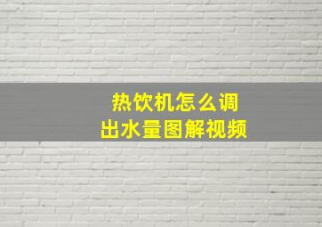 热饮机怎么调出水量图解视频