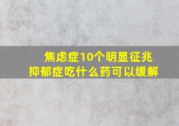 焦虑症10个明显征兆抑郁症吃什么药可以缓解