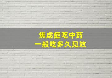 焦虑症吃中药一般吃多久见效