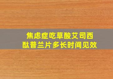 焦虑症吃草酸艾司西酞普兰片多长时间见效