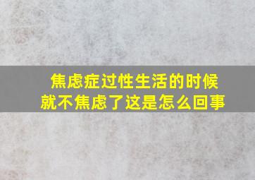 焦虑症过性生活的时候就不焦虑了这是怎么回事