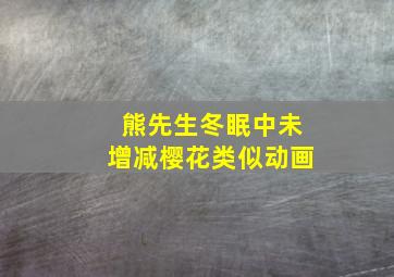 熊先生冬眠中未增减樱花类似动画