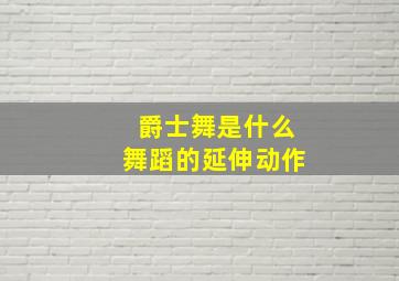 爵士舞是什么舞蹈的延伸动作