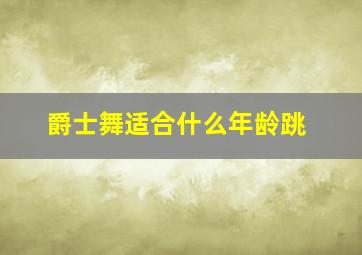 爵士舞适合什么年龄跳