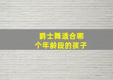 爵士舞适合哪个年龄段的孩子