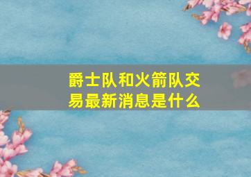 爵士队和火箭队交易最新消息是什么