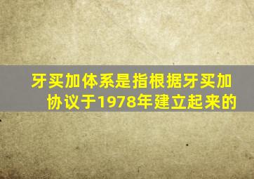 牙买加体系是指根据牙买加协议于1978年建立起来的