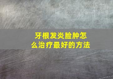 牙根发炎脸肿怎么治疗最好的方法