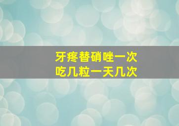 牙疼替硝唑一次吃几粒一天几次