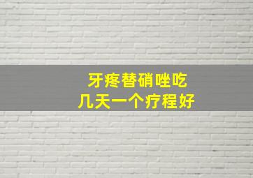 牙疼替硝唑吃几天一个疗程好