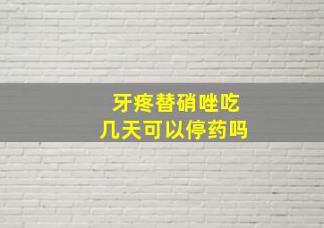 牙疼替硝唑吃几天可以停药吗