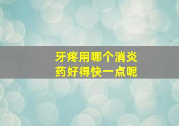 牙疼用哪个消炎药好得快一点呢