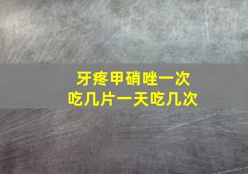 牙疼甲硝唑一次吃几片一天吃几次