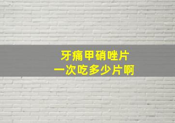 牙痛甲硝唑片一次吃多少片啊